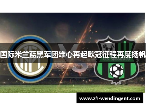 国际米兰蓝黑军团雄心再起欧冠征程再度扬帆