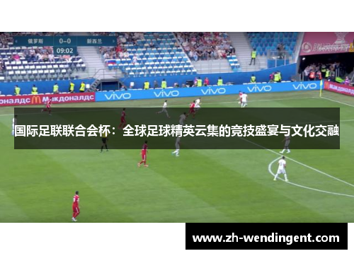 国际足联联合会杯：全球足球精英云集的竞技盛宴与文化交融