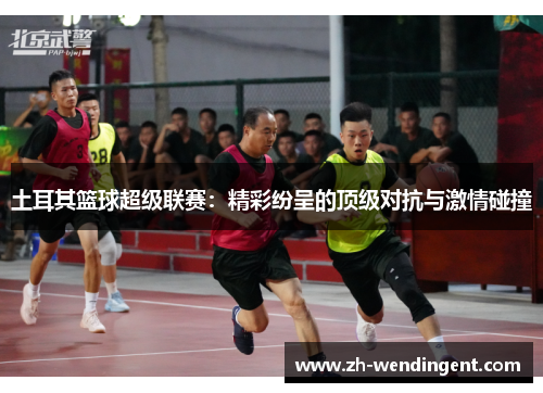 土耳其篮球超级联赛：精彩纷呈的顶级对抗与激情碰撞