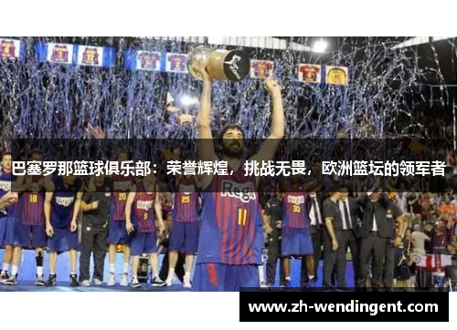 巴塞罗那篮球俱乐部：荣誉辉煌，挑战无畏，欧洲篮坛的领军者