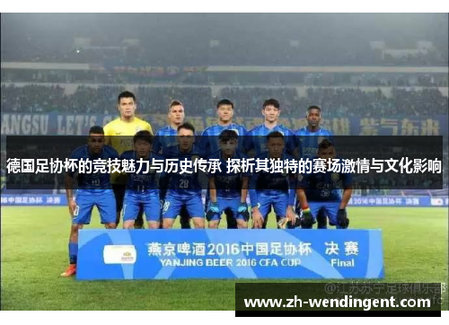 德国足协杯的竞技魅力与历史传承 探析其独特的赛场激情与文化影响