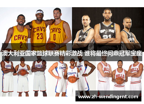 澳大利亚国家篮球联赛精彩激战 谁将最终问鼎冠军宝座