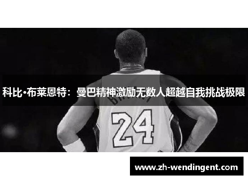 科比·布莱恩特：曼巴精神激励无数人超越自我挑战极限