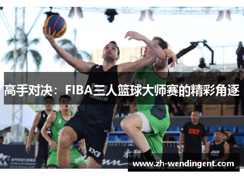 高手对决：FIBA三人篮球大师赛的精彩角逐
