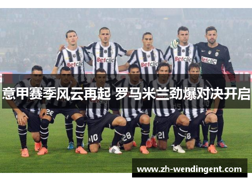 意甲赛季风云再起 罗马米兰劲爆对决开启