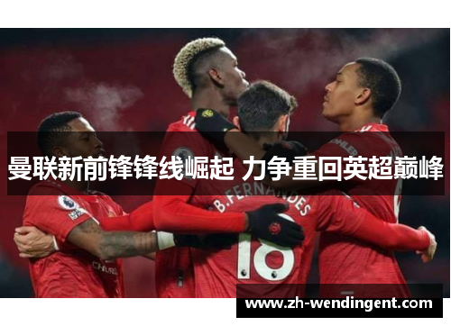 曼联新前锋锋线崛起 力争重回英超巅峰
