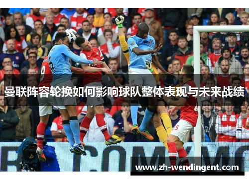 曼联阵容轮换如何影响球队整体表现与未来战绩