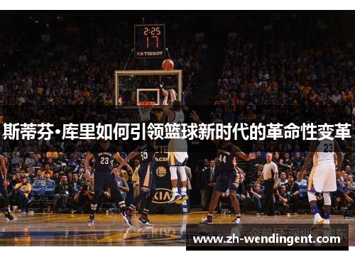 斯蒂芬·库里如何引领篮球新时代的革命性变革
