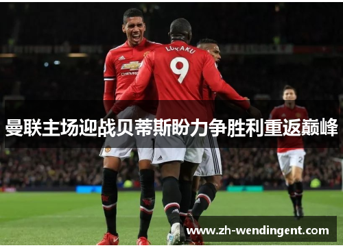 曼联主场迎战贝蒂斯盼力争胜利重返巅峰