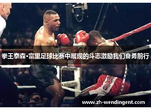 拳王泰森·富里足球比赛中展现的斗志激励我们奋勇前行
