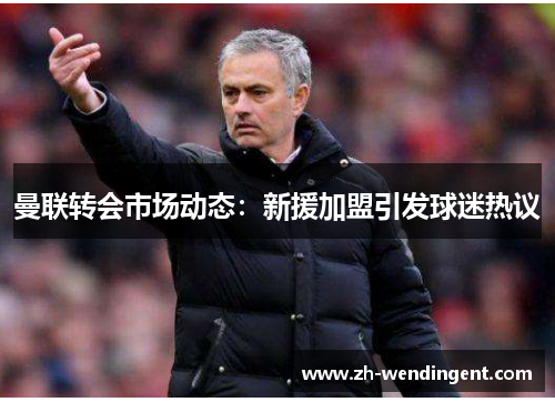 曼联转会市场动态：新援加盟引发球迷热议