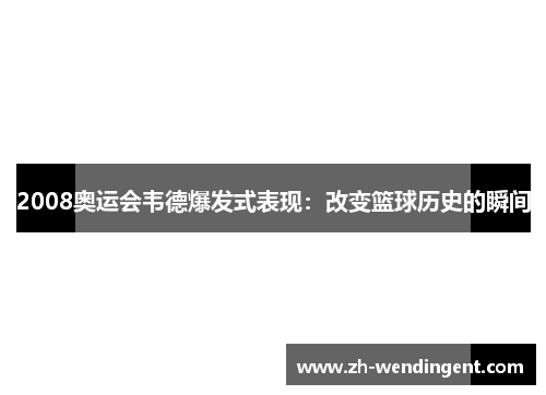 2008奥运会韦德爆发式表现：改变篮球历史的瞬间